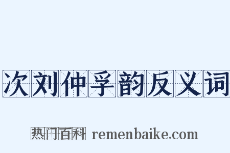次刘仲孚韵反义词是什么意思的图片